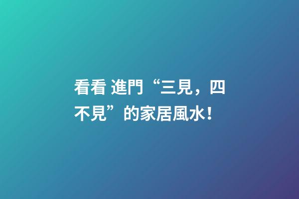 看看 進門“三見，四不見”的家居風水！